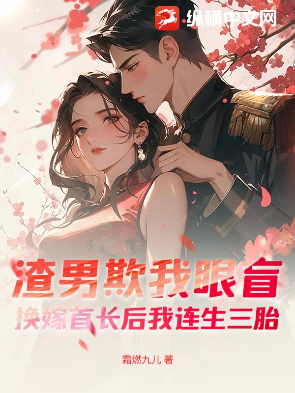 渣男欺我眼盲，换嫁首长后我连生三胎