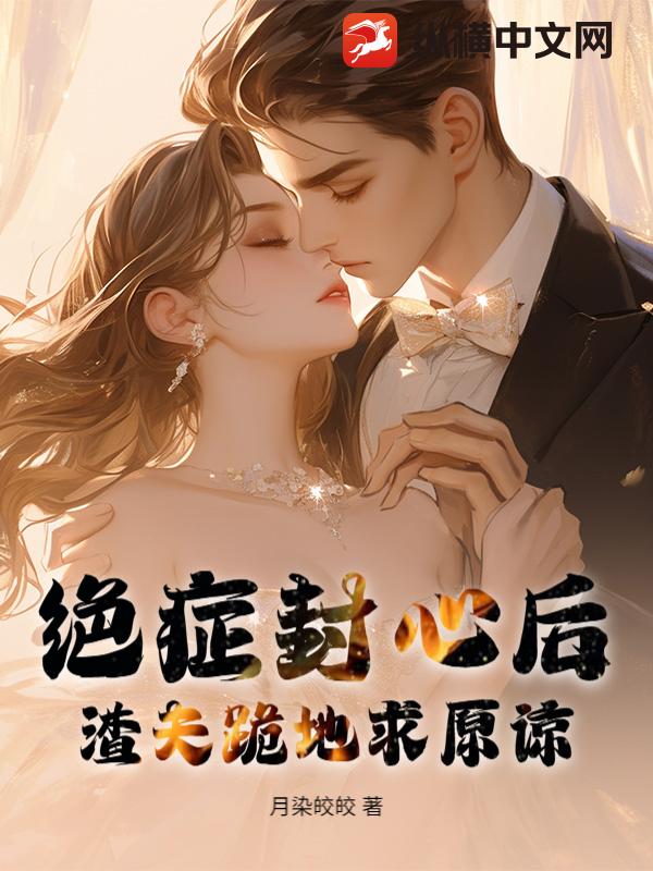 绝症封心后，渣夫跪地求原谅