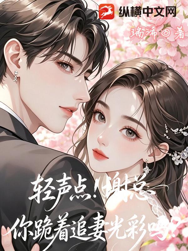 轻声点！谢总你跪着追妻光彩吗？