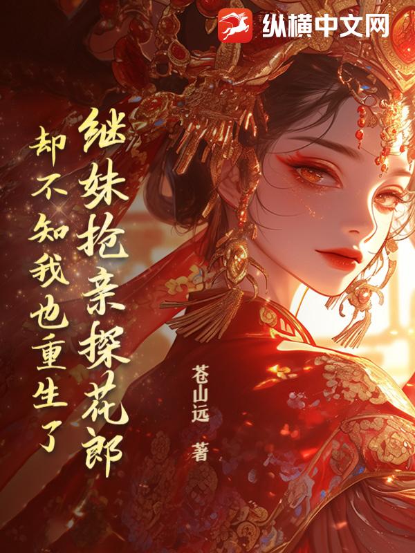 继妹抢亲探花郎，却不知我也重生了
