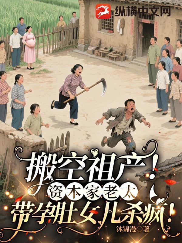 搬空祖产！资本家老太带孕肚女儿杀疯！