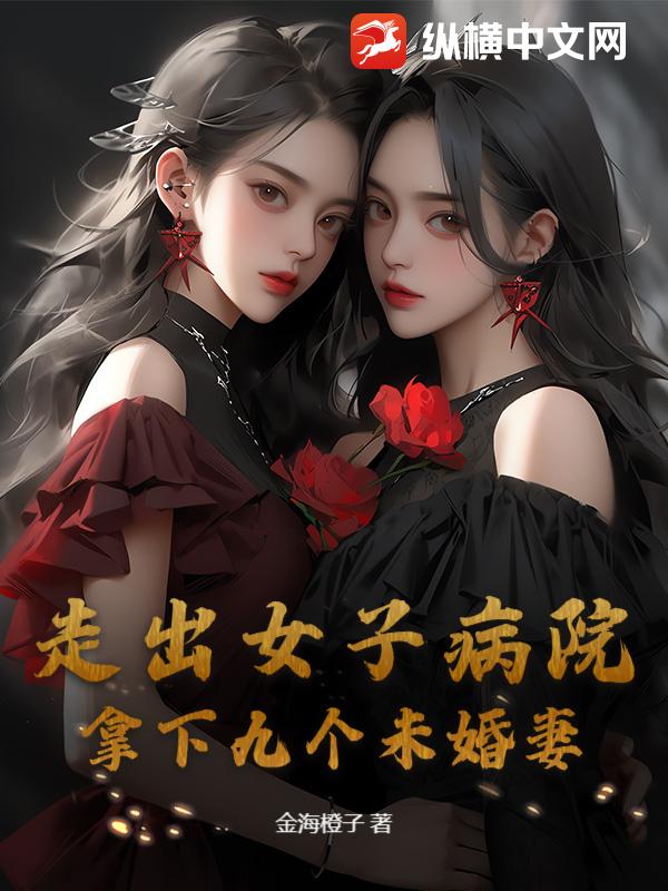 走出女子病院，拿下九个未婚妻！