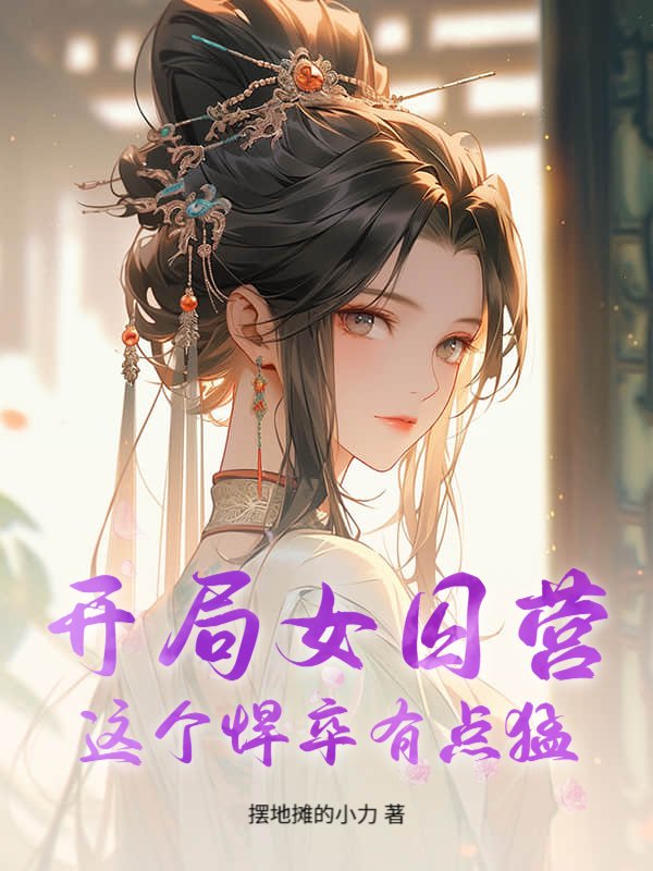 开局女囚营？这个悍卒有点猛！