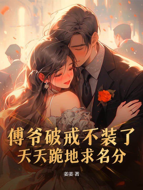 傅爷破戒不装了，天天跪地求名分