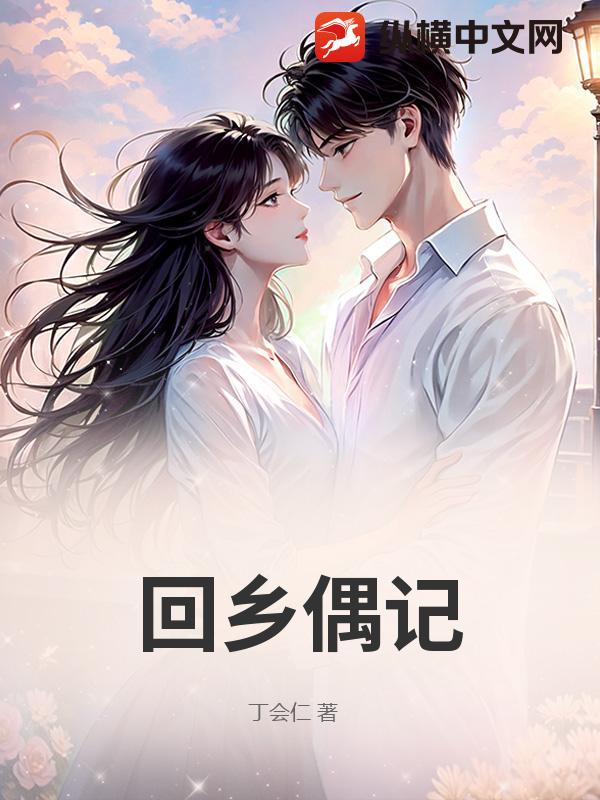 回乡偶记(丁会仁)最新章节全本在线阅读-纵横中文网官方正版