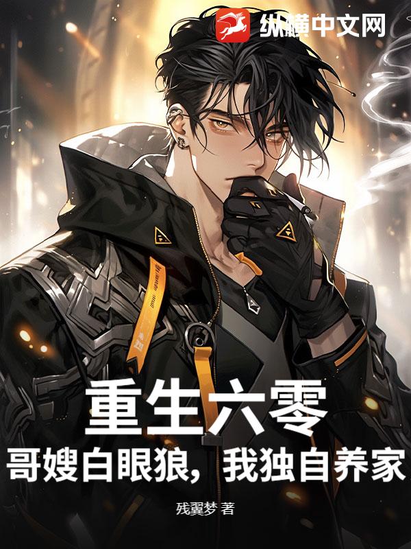 重生六零，哥嫂白眼狼，我独自养家