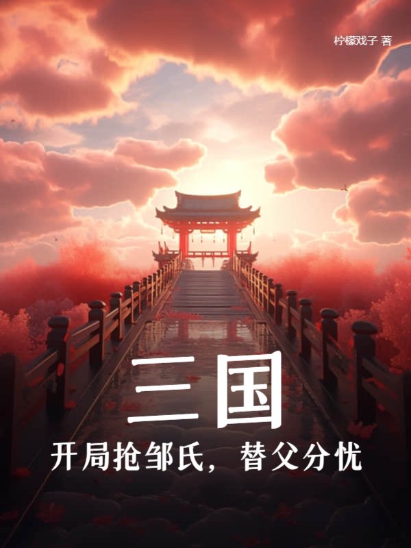 三国：开局抢邹氏，替父分忧！