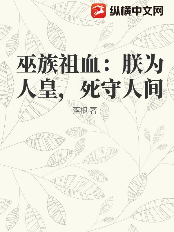巫族祖血：朕为人皇，死守人间