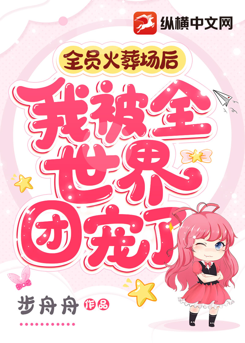 全员火葬场后，我被全世界团宠了
