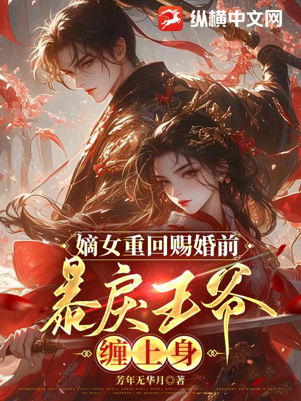 嫡女重回赐婚前，暴戾王爷缠上身