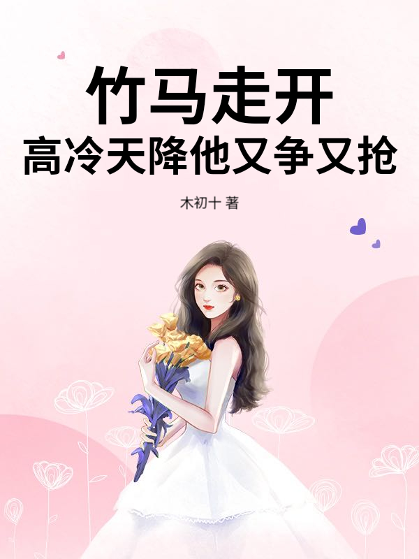 竹马走开，高冷天降他又争又抢