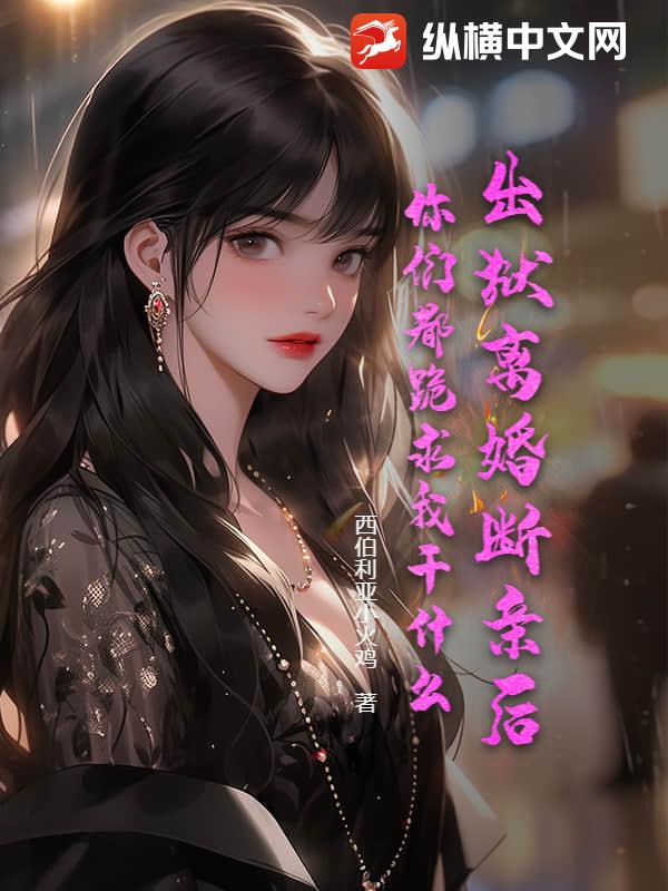出狱离婚断亲后，你们都跪求我干什么