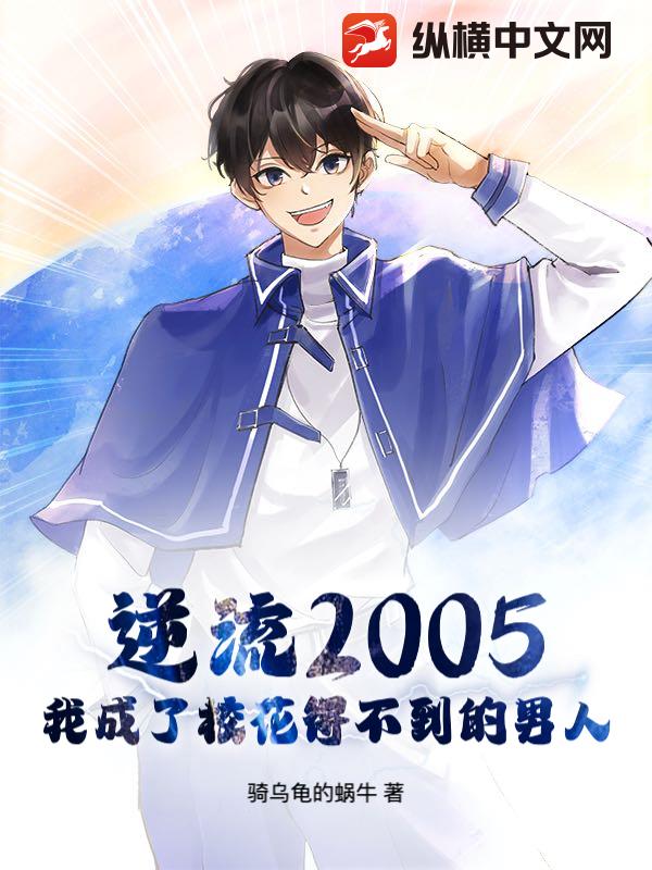 逆流2005：我成了校花得不到的男人