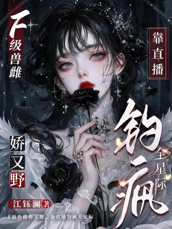 F级兽雌娇又野，靠直播钓疯全星际