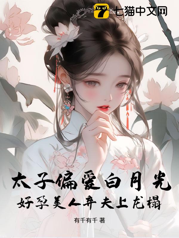 太子偏爱白月光？好孕美人弃夫上龙榻！
