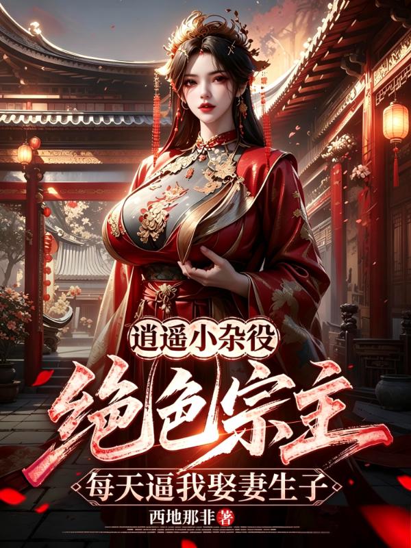 逍遥小杂役：绝色宗主每天逼我娶妻生子