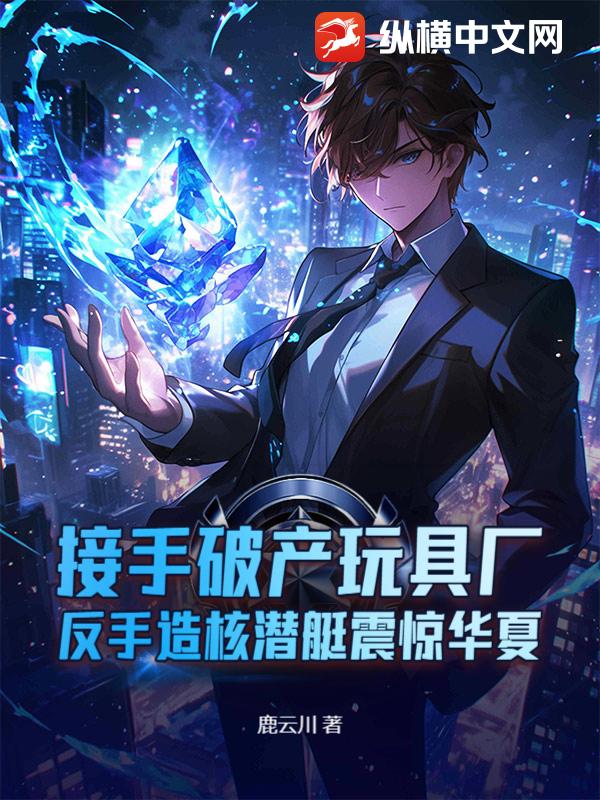 接手破产玩具厂,反手造核潜艇震惊华夏