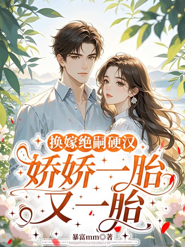 换嫁绝嗣硬汉，娇娇一胎又一胎