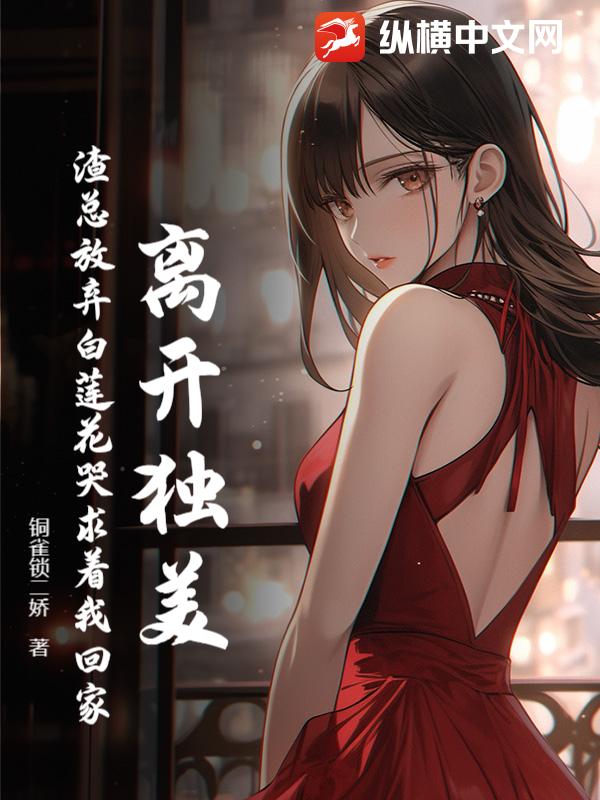 离开独美，渣总放弃白莲花哭求着我回家