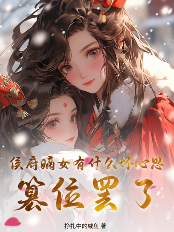 侯府嫡女有什么坏心思？篡位罢了