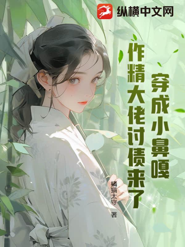 穿成小鼻嘎，作精大佬讨债来了