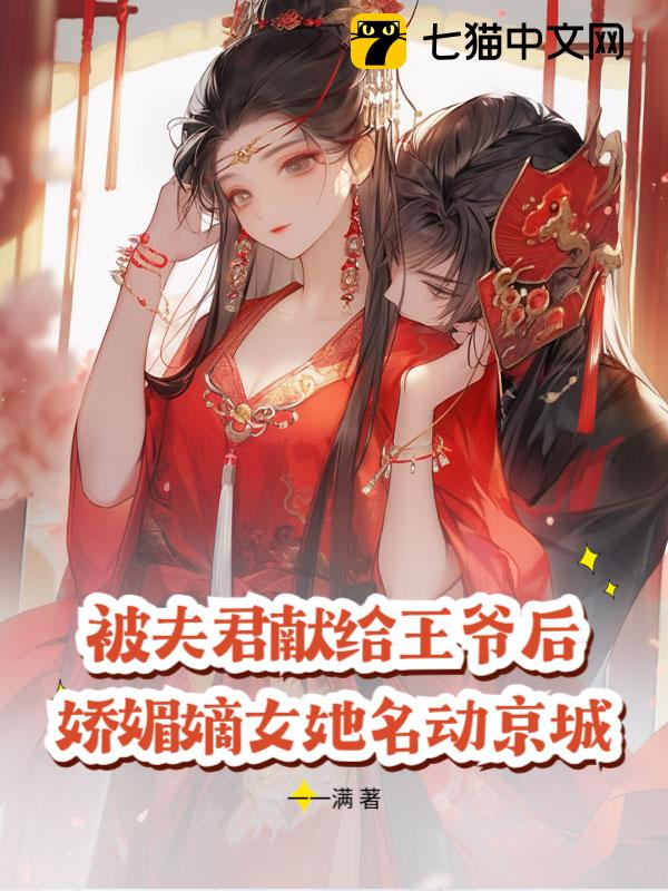 被夫君献给王爷后，娇媚嫡女她名动京城