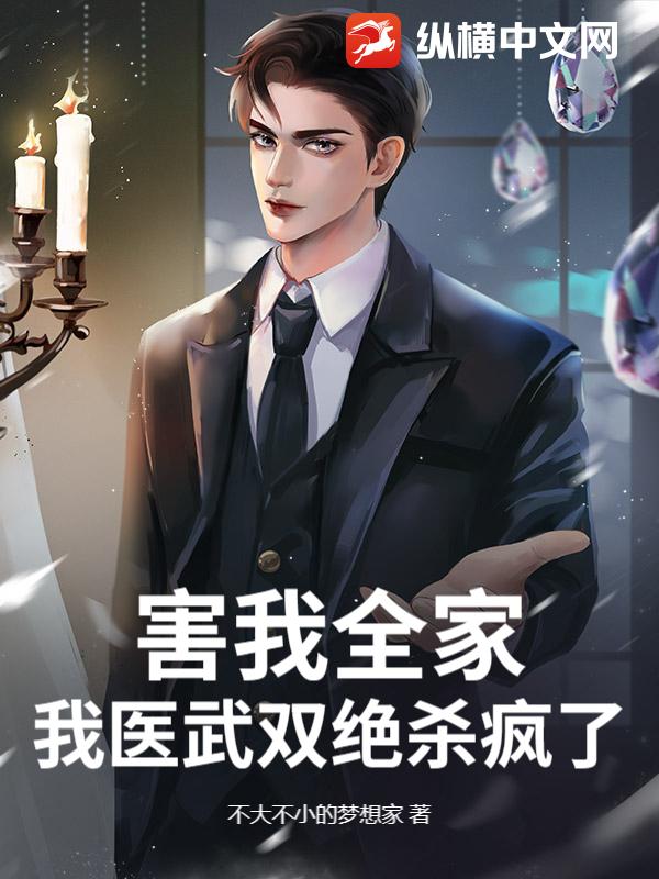 害我全家，我医武双绝杀疯了