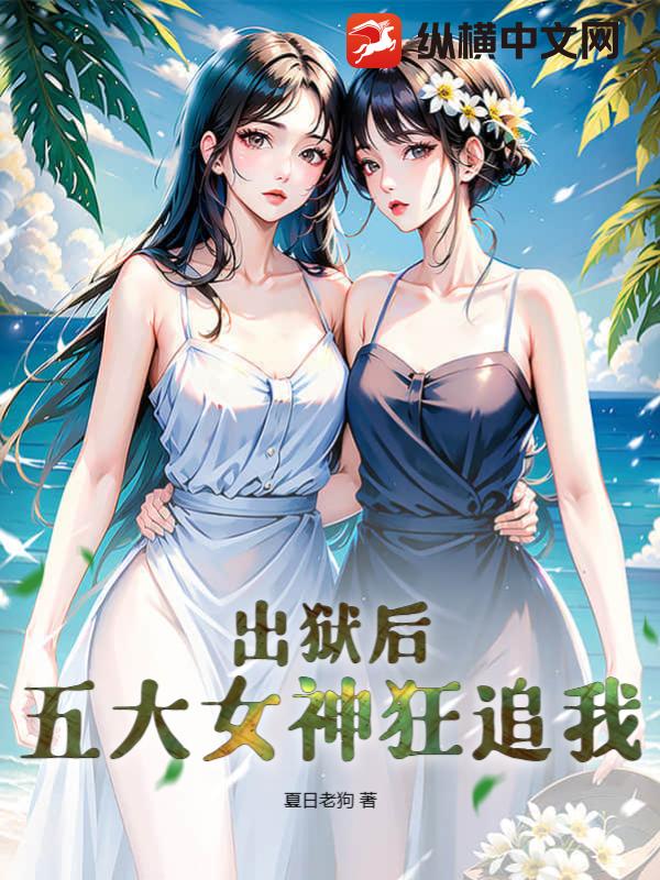 出狱后，五大女神狂追我