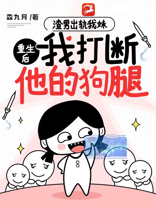 渣男出轨我妹，重生后我打断他的狗腿