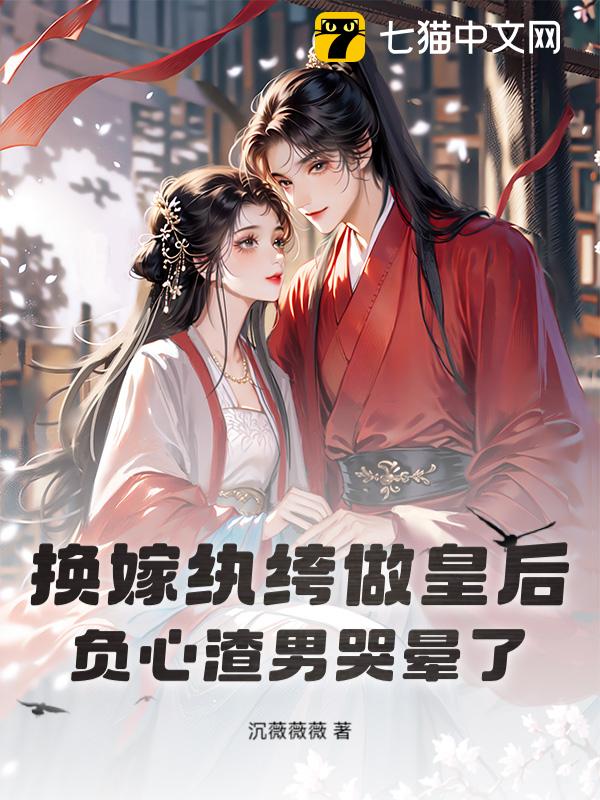 换嫁纨绔做皇后，负心渣男哭晕了