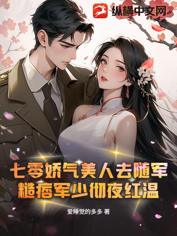 七零娇气美人去随军，糙痞军少彻夜红温