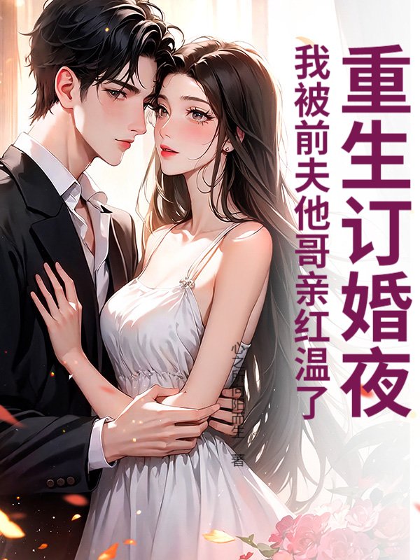 重生订婚夜，我被前夫他哥亲红温了