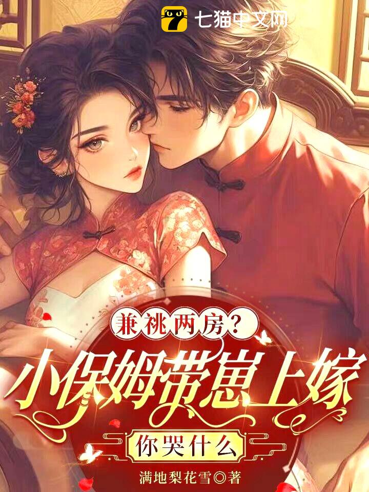 兼祧两房？小保姆带崽上嫁你哭什么