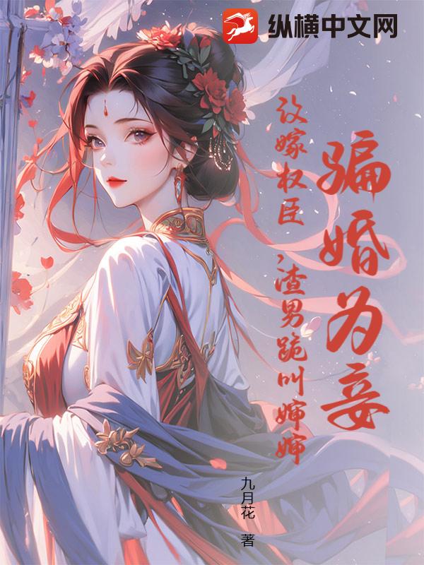 骗婚为妾？改嫁权臣，渣男跪叫婶婶