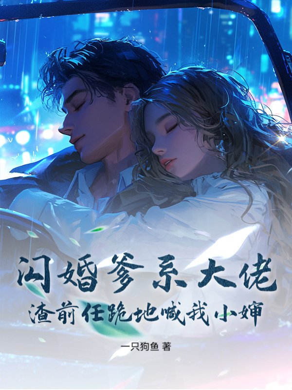 闪婚爹系大佬，渣前任跪地喊我小婶！
