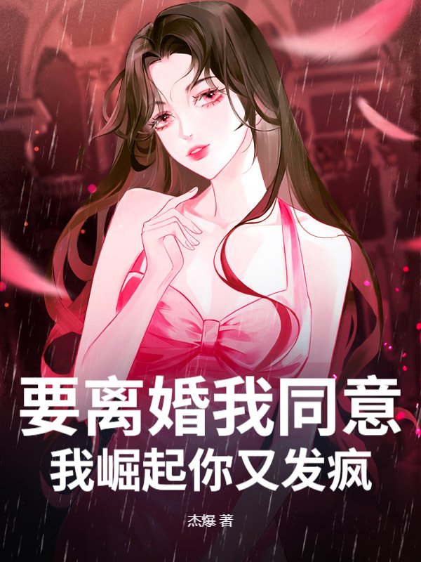 要离婚我同意，我崛起你又发疯？