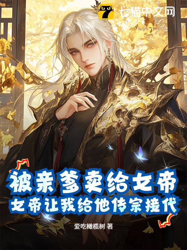 被亲爹卖给女帝，女帝让我给他传宗接代