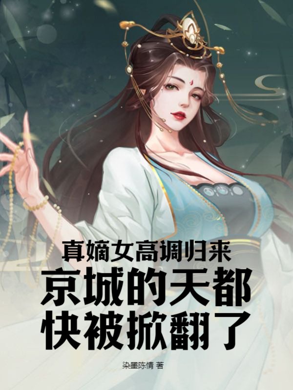 真嫡女高调归来京城的天都快被掀翻了