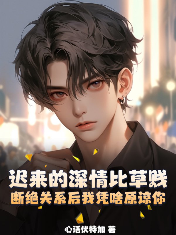 迟来的深情比草贱，断绝关系后我凭啥原谅你