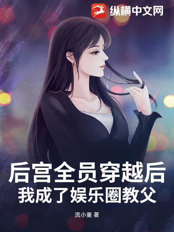 后宫全员穿越后，我成了娱乐圈教父