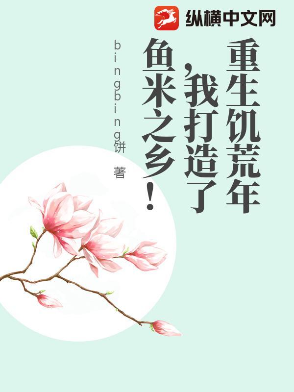 重生饥荒年，我打造了鱼米之乡！_bingbing饼