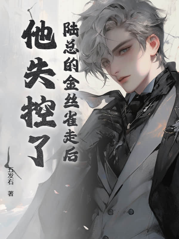 陆总的金丝雀走后，他失控了