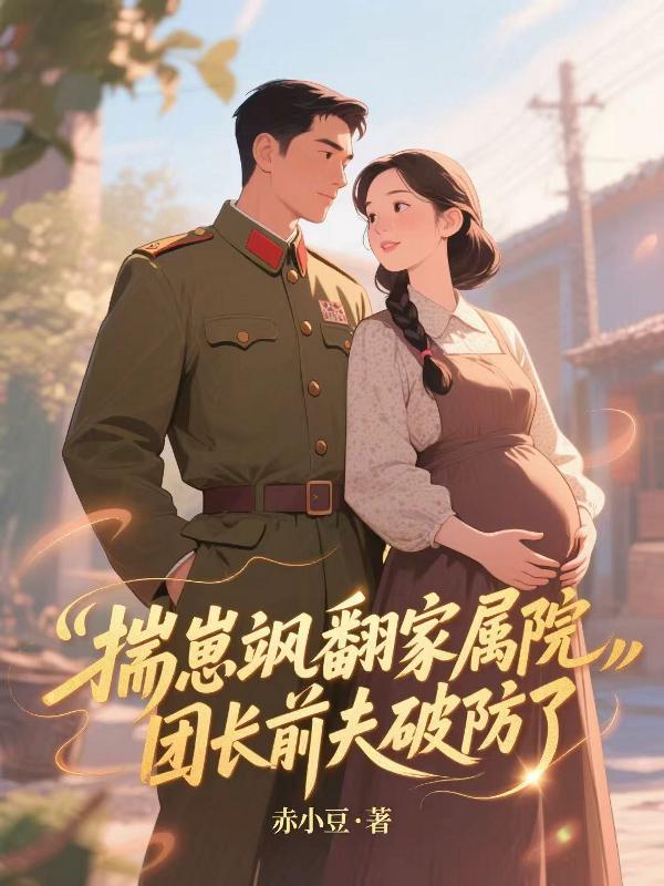 揣崽飒翻家属院，团长前夫破防了