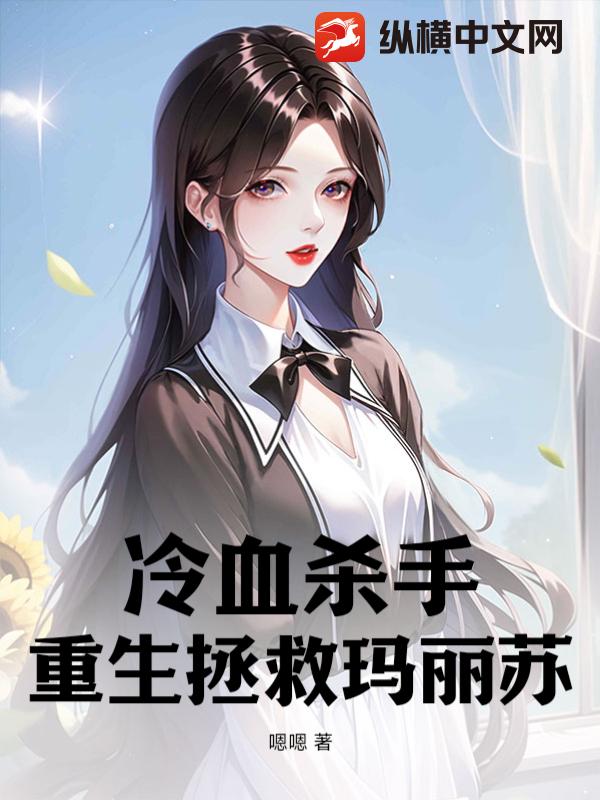 《冷血杀手,重生拯救玛丽苏》嗯嗯著_都市言情小说_纵横女生网