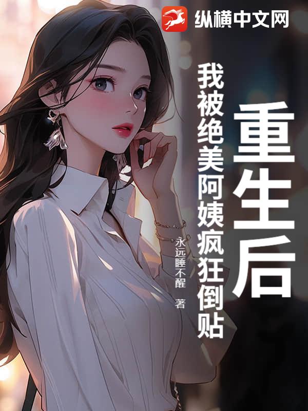 重生后，我被绝美阿姨疯狂倒贴