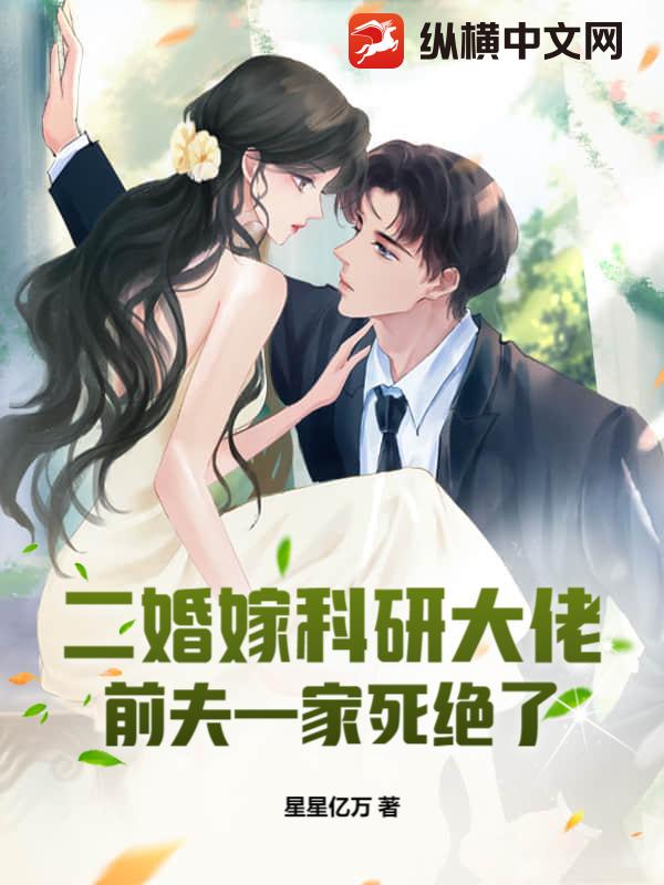 二婚嫁科研大佬，前夫一家死绝了
