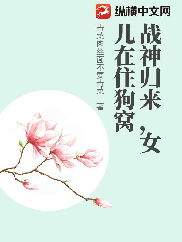 战神归来，女儿在住狗窝