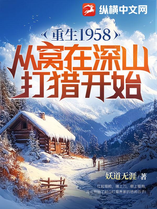 重生1958:从窝在深山打猎开始