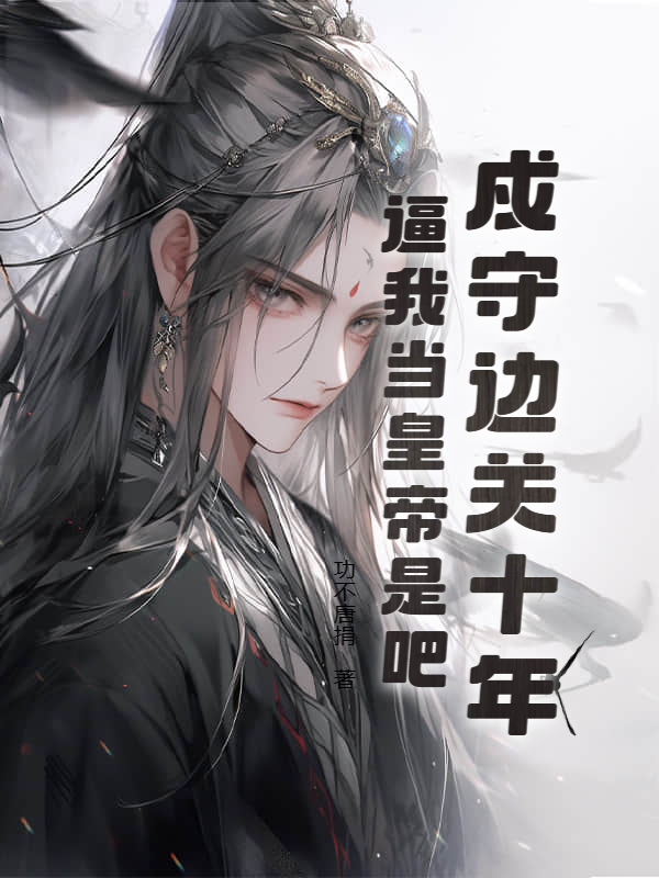 戍守边关十年，逼我当皇帝是吧！