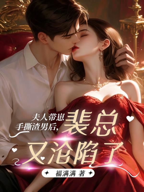夫人带崽手撕渣男后，裴总又沦陷了